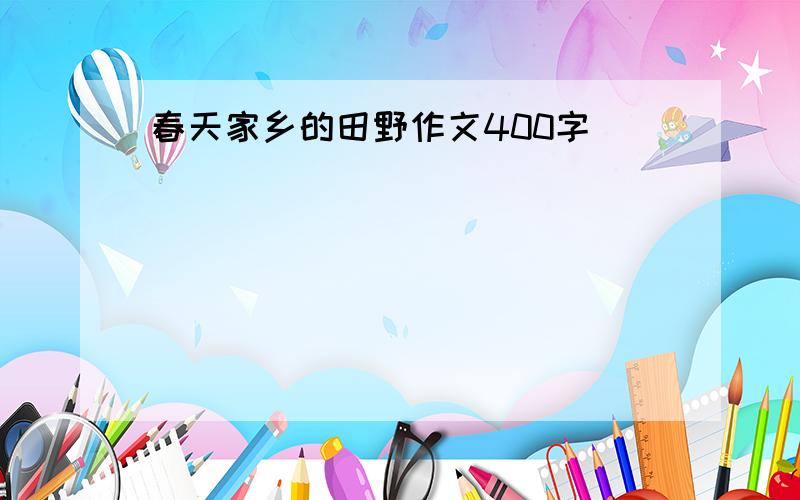 春天家乡的田野作文400字