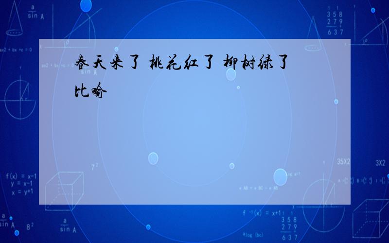 春天来了 桃花红了 柳树绿了比喻