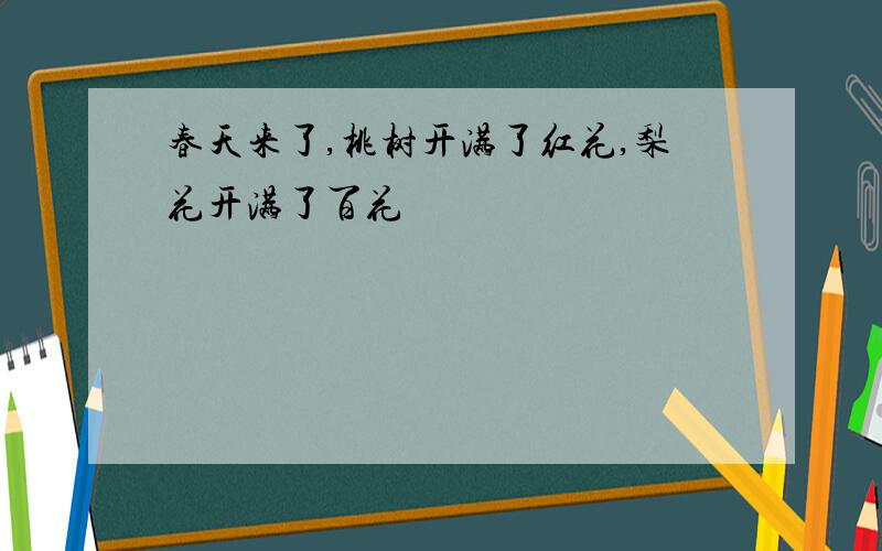 春天来了,桃树开满了红花,梨花开满了百花