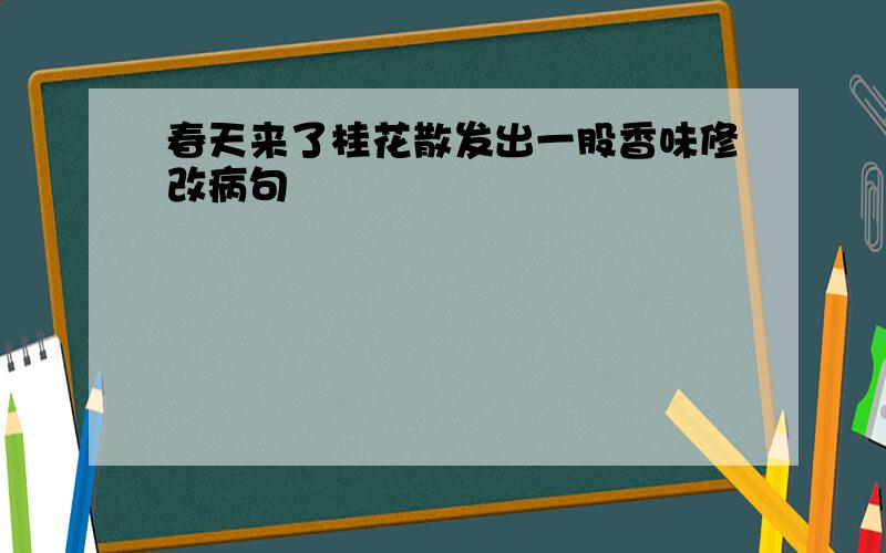 春天来了桂花散发出一股香味修改病句