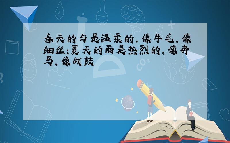 春天的与是温柔的,像牛毛,像细丝;夏天的雨是热烈的,像奔马,像战鼓