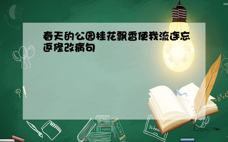 春天的公园桂花飘香使我流连忘返修改病句