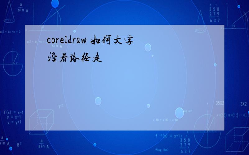 coreldraw 如何文字沿着路径走