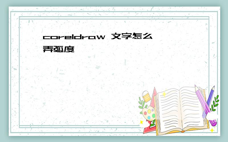 coreldraw 文字怎么弄弧度