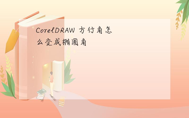 CorelDRAW 方行角怎么变成椭圆角