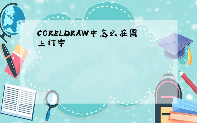 CORELDRAW中怎么在圆上打字