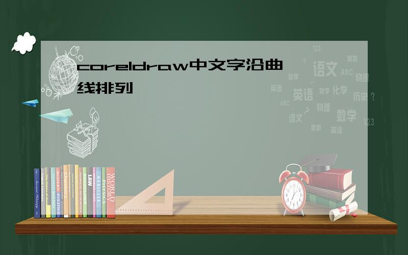 coreldraw中文字沿曲线排列