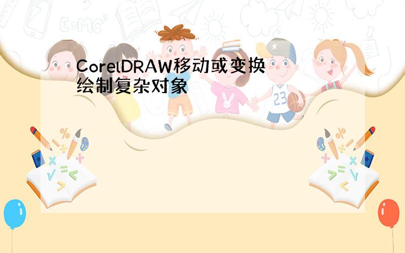 CorelDRAW移动或变换绘制复杂对象