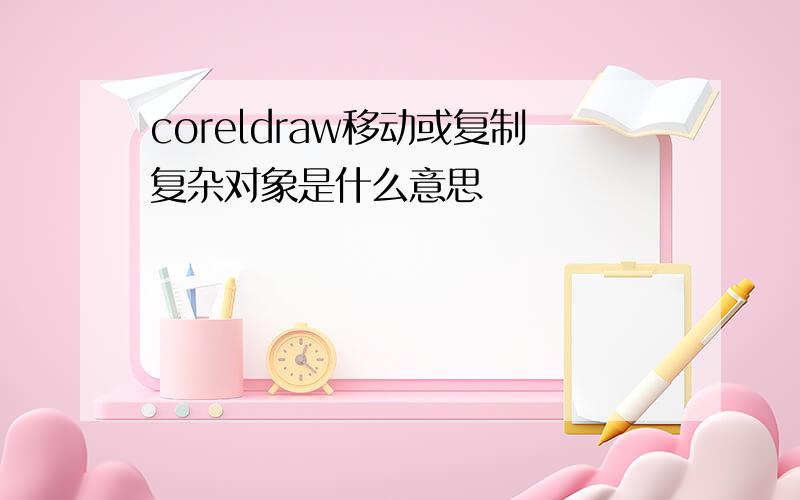 coreldraw移动或复制复杂对象是什么意思