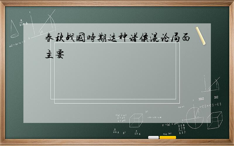 春秋战国时期这种诸侯混论局面主要