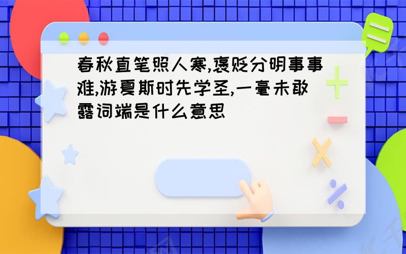 春秋直笔照人寒,褒贬分明事事难,游夏斯时先学圣,一毫未敢露词端是什么意思