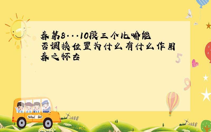 春第8···10段三个比喻能否调换位置为什么有什么作用 春之怀古