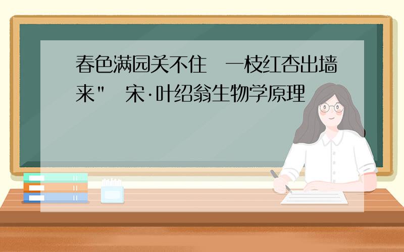 春色满园关不住一枝红杏出墙来"宋·叶绍翁生物学原理