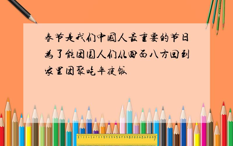 春节是我们中国人最重要的节日为了能团圆人们从四面八方回到家里团聚吃年夜饭