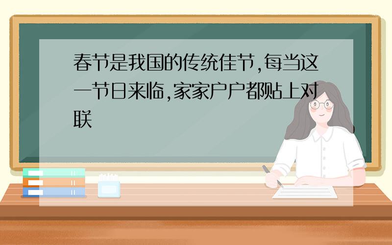 春节是我国的传统佳节,每当这一节日来临,家家户户都贴上对联