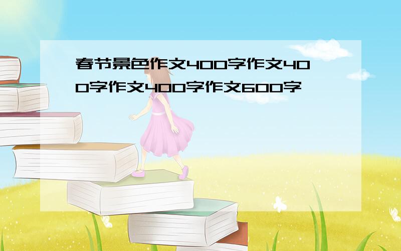 春节景色作文400字作文400字作文400字作文600字