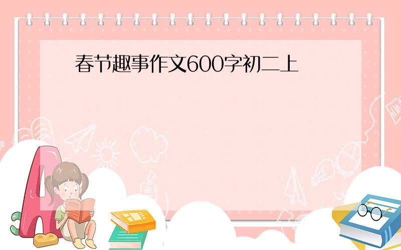 春节趣事作文600字初二上