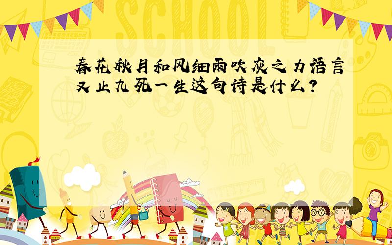 春花秋月和风细雨吹灰之力语言又止九死一生这句诗是什么?