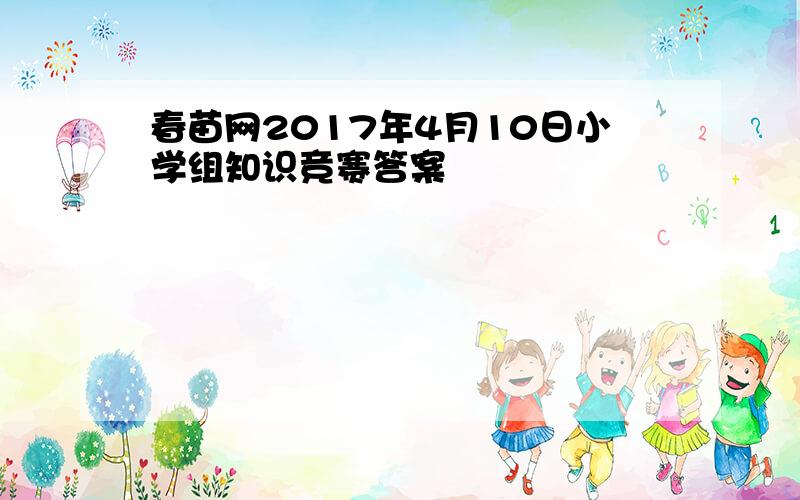 春苗网2017年4月10日小学组知识竞赛答案