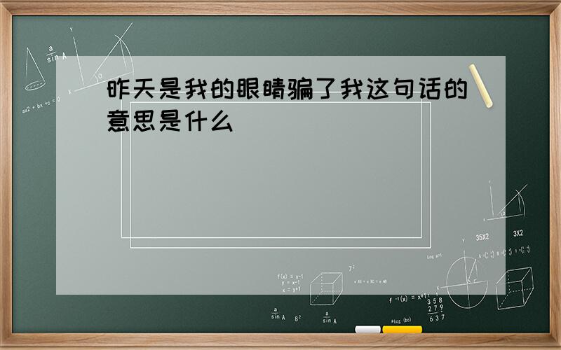 昨天是我的眼睛骗了我这句话的意思是什么