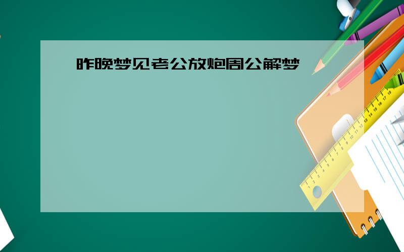 昨晚梦见老公放炮周公解梦