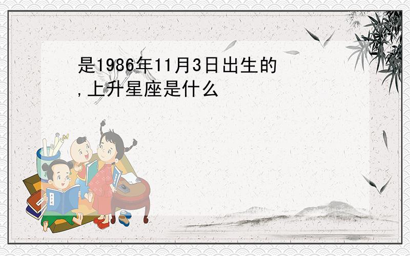 是1986年11月3日出生的,上升星座是什么