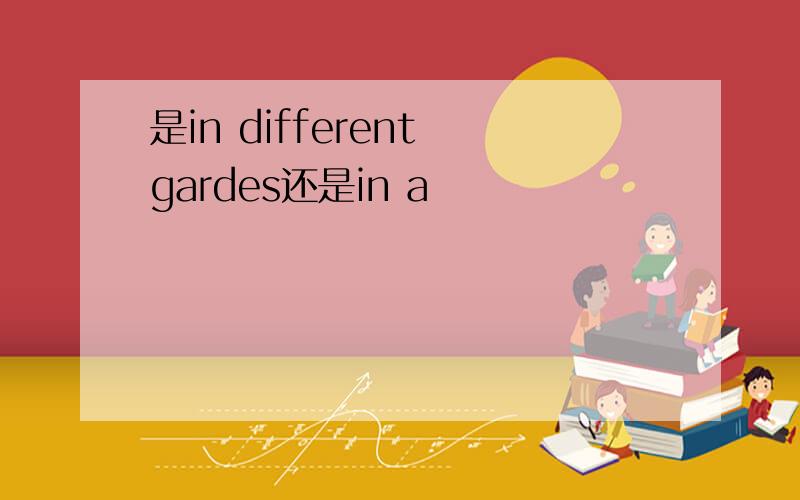 是in different gardes还是in a