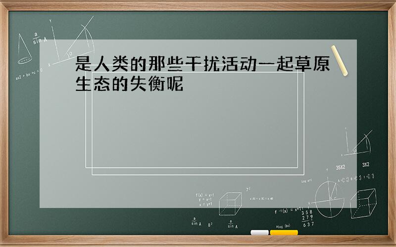 是人类的那些干扰活动一起草原生态的失衡呢