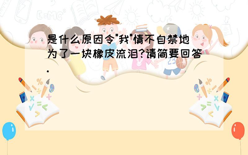 是什么原因令"我"情不自禁地为了一块橡皮流泪?请简要回答.