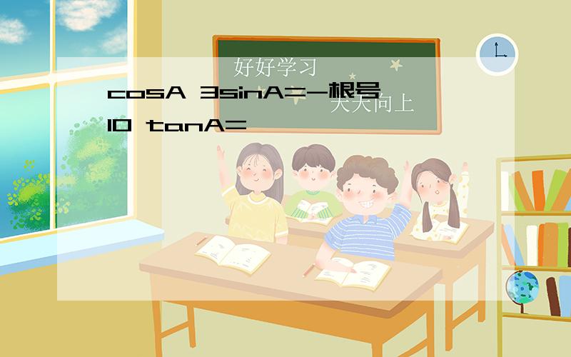 cosA 3sinA=-根号10 tanA=