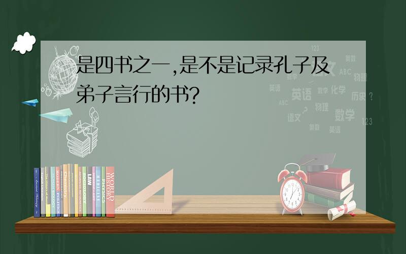 是四书之一,是不是记录孔子及弟子言行的书?