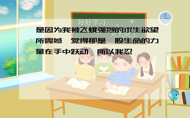 是因为我被飞蛾强烈的求生欲望所震撼,觉得那是一股生命的力量在手中跃动,所以我忍