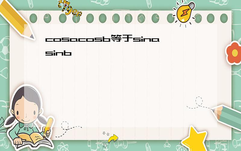 cosacosb等于sinasinb