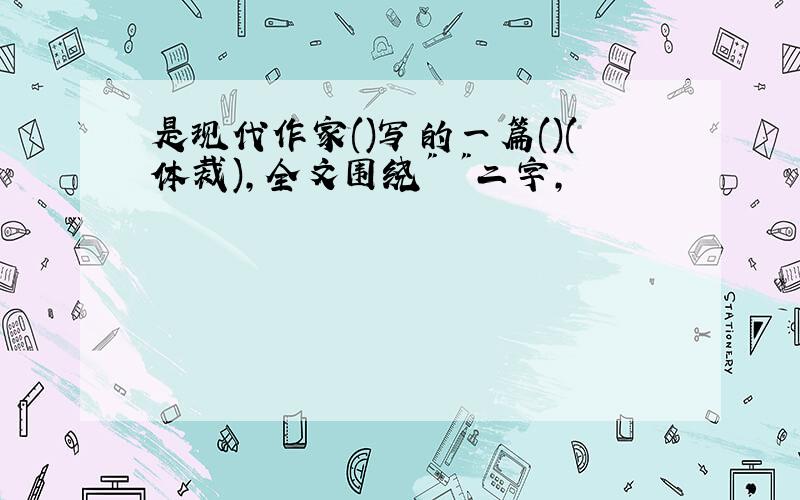 是现代作家()写的一篇()(体裁),全文围绕" "二字,