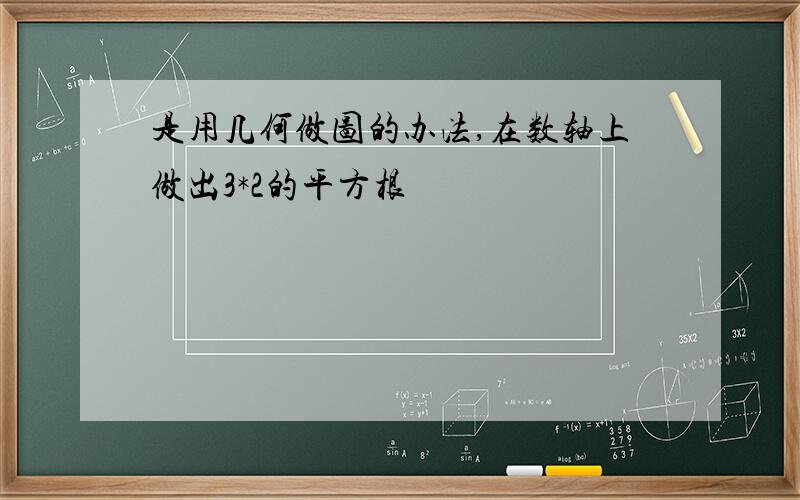 是用几何做图的办法,在数轴上做出3*2的平方根