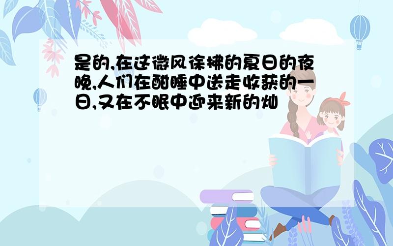 是的,在这微风徐拂的夏日的夜晚,人们在酣睡中送走收获的一日,又在不眠中迎来新的灿