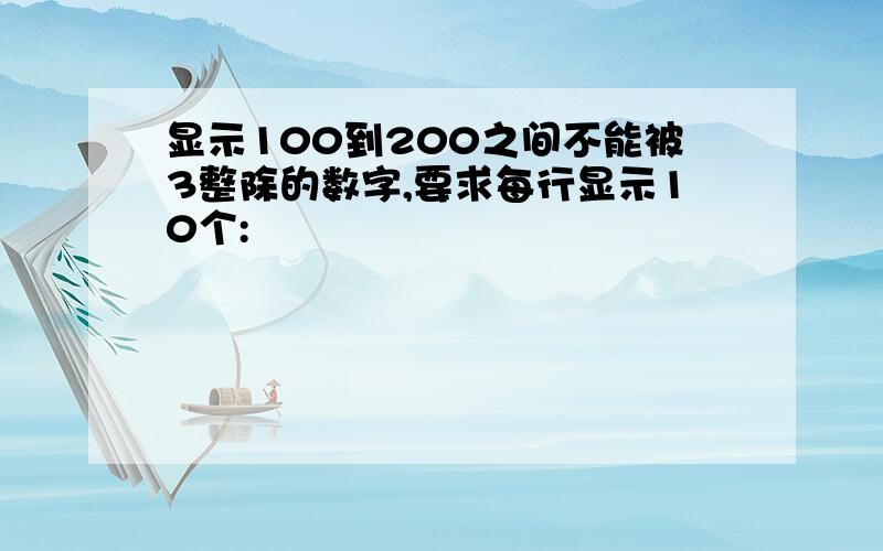 显示100到200之间不能被3整除的数字,要求每行显示10个: