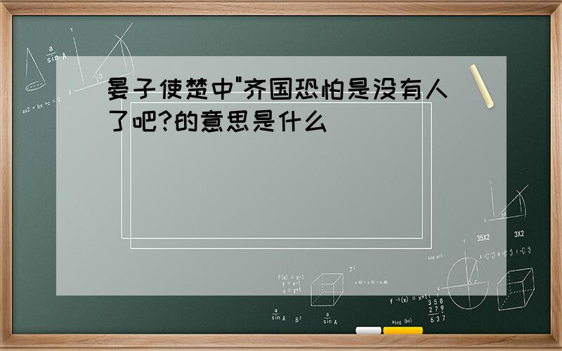 晏子使楚中"齐国恐怕是没有人了吧?的意思是什么