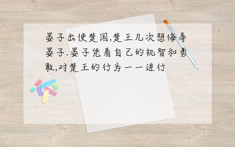 晏子出使楚国,楚王几次想侮辱晏子.晏子凭着自己的机智和勇敢,对楚王的行为一一进行