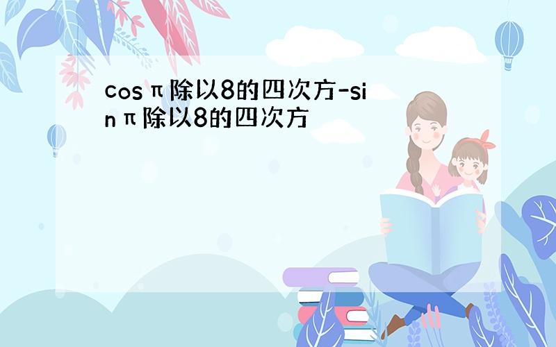 cosπ除以8的四次方-sinπ除以8的四次方