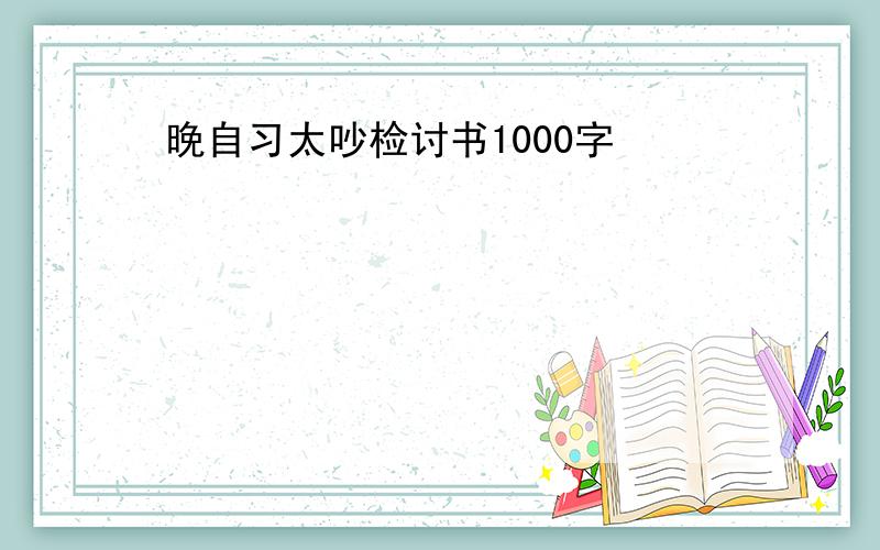 晚自习太吵检讨书1000字