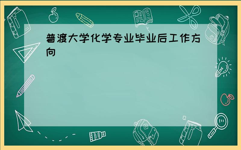 普渡大学化学专业毕业后工作方向