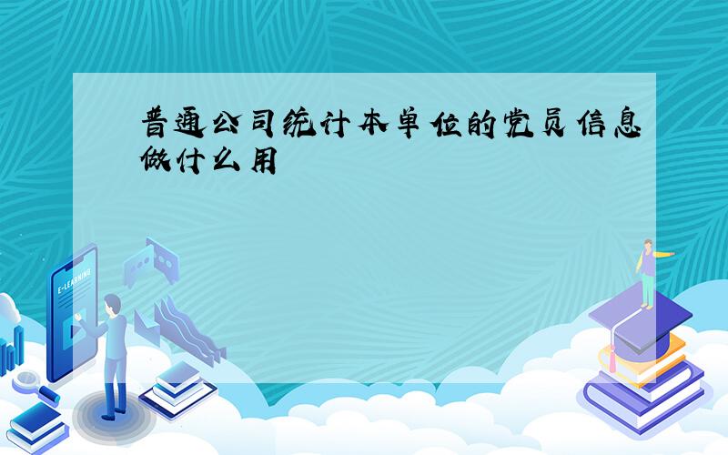 普通公司统计本单位的党员信息做什么用