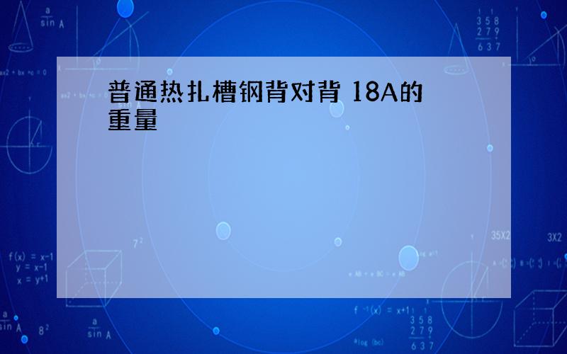 普通热扎槽钢背对背 18A的重量