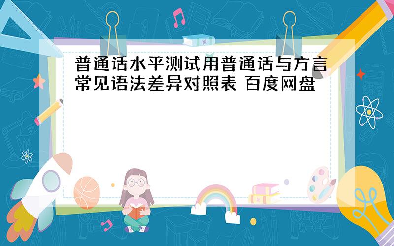 普通话水平测试用普通话与方言常见语法差异对照表 百度网盘