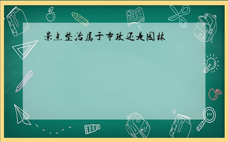 景点整治属于市政还是园林