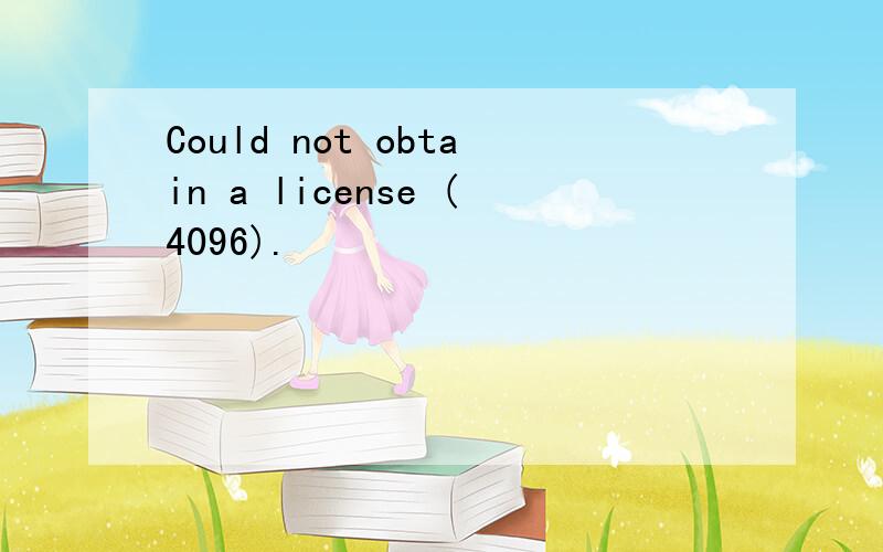 Could not obtain a license (4096).