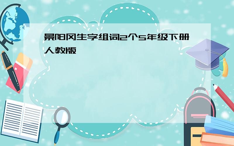 景阳冈生字组词2个5年级下册人教版