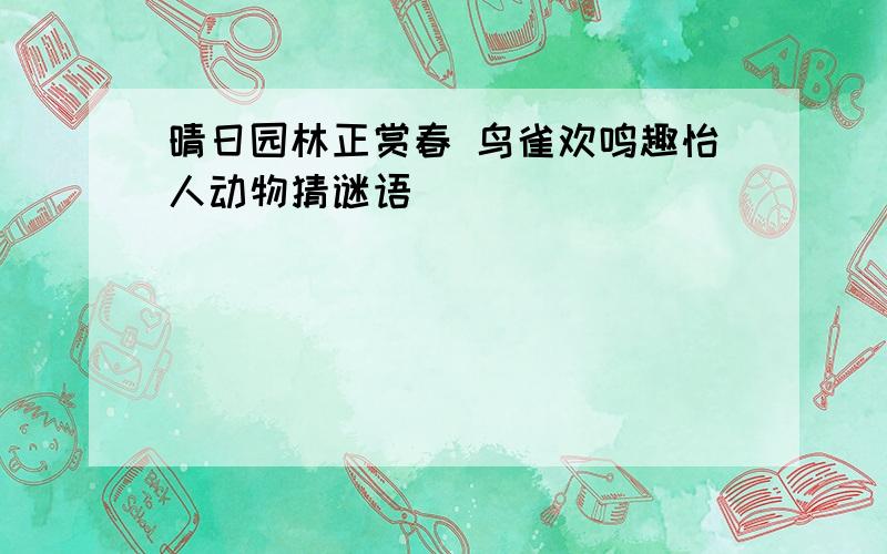 晴日园林正赏春 鸟雀欢鸣趣怡人动物猜谜语