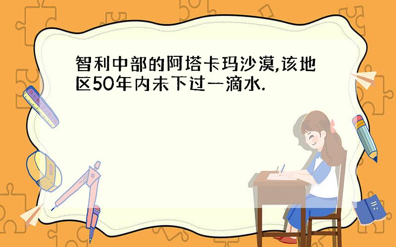 智利中部的阿塔卡玛沙漠,该地区50年内未下过一滴水.